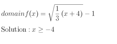 The domain of f(x)=sqrt(1/3 (x+4))-1 is x>=-4